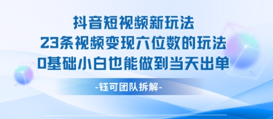抖音短视频新玩法，23条视频变现六位数，0基础小白也能做到当天出单-鲁班聊项目