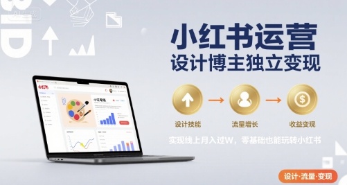 小红书运营设计博主独立变现,实现线上月入过W,零基础也能玩转小红书-鲁班聊项目