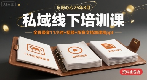 东哥心心25年8月私域线下培训课，全程录音11小时+视频+所有文档加课程ppt-鲁班聊项目