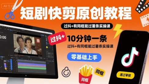 短剧快剪原创教程,10分钟一条,过抖+有同框能过薯条实操课-鲁班聊项目