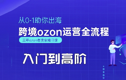 OZON入门到高阶全流程,从0-1助你出海,跨境ozon运营全流程-鲁班聊项目