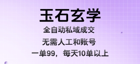玉石玄学全自动私域成交，一单99每天十单以上，无需人工和矩阵账号，蓝海项目直接干【揭秘】-鲁班聊项目