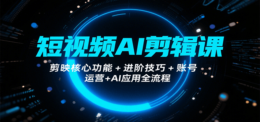 短视频AI剪辑课,剪映核心功能+进阶技巧+账号运营+AI应用全流程-鲁班聊项目