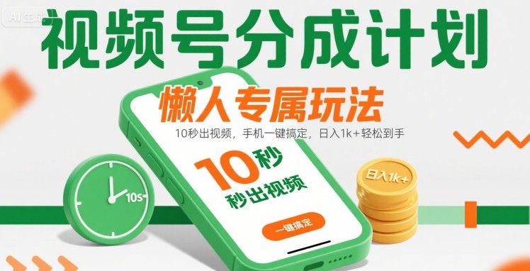 视频号分成计划懒人专属玩法：10 秒出视频，手机一键搞定，日入1k+ 轻松到手【揭秘】-鲁班聊项目