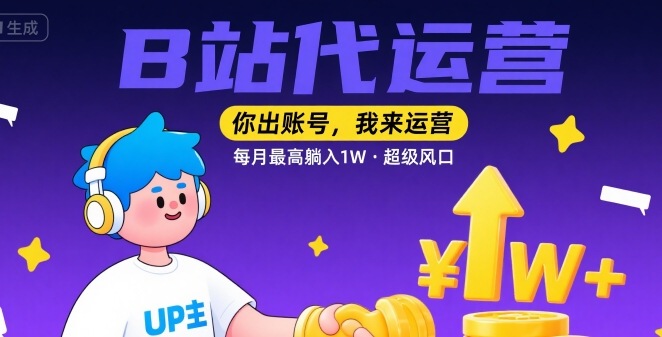 【B站代运营 】你出账号,我来运营,每月最高躺入1W,超级风口【揭秘】-鲁班聊项目