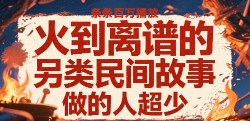 火到离谱的另类民间故事,条条百W播放,做的人超少-鲁班聊项目
