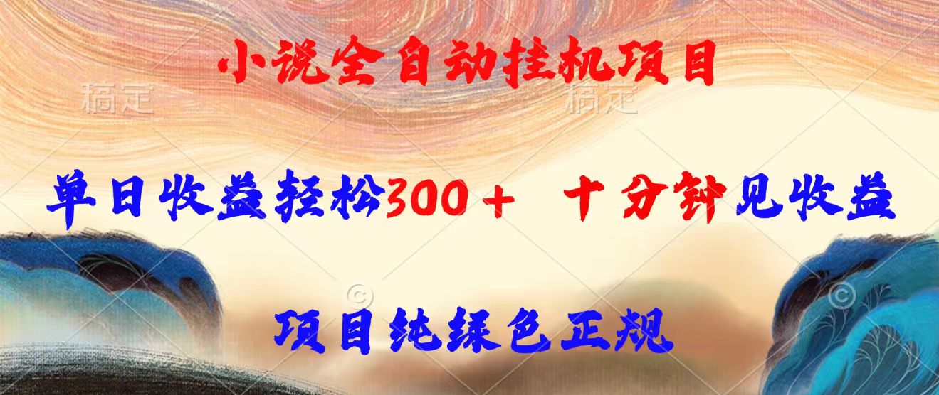 小说全自动挂机项目，单日收益轻松300，十分钟见收益，项目纯绿色正规-鲁班聊项目