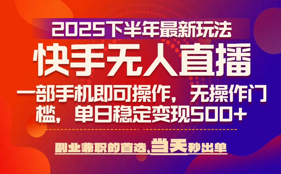 25年快手无人直播最新玩法,当天可出单,一部手机即可操作-鲁班聊项目