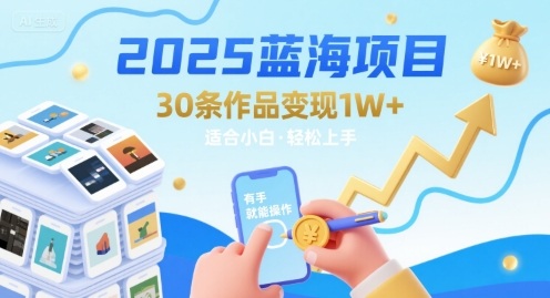 2025蓝海项目30条作品 变现1w+ 有手就能操作适合小白做-鲁班聊项目