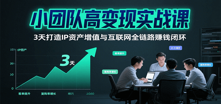 小团队高变现实战课,3天打造IP资产增值与互联网全链路赚钱闭环(第二期)-鲁班聊项目