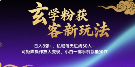 玄学粉获客新玩法日入8张+, 私域每天进线50人+,可矩阵操作放大变现,小白一部手机就能操作-鲁班聊项目