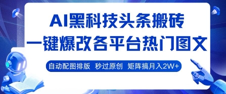 AI黑科技头条搬砖，一键爆改各平台热门图文 自动配图排版，秒过原创，矩阵搞月入2W+【揭秘】-鲁班聊项目