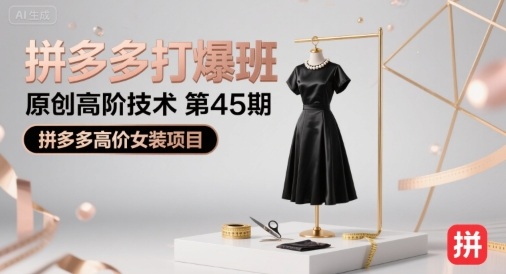 拼多多打爆班原创高阶技术第45期,拼多多高价女装项目-鲁班聊项目