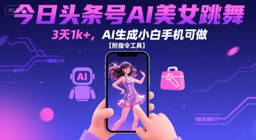 今日头条号AI美女跳舞，3天1k+，AI生成小白手机可做【附指令工具】-鲁班聊项目