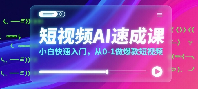 短视频AI速成课，小白快速入门，从0-1做爆款短视频-鲁班聊项目