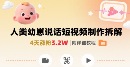 拆解人类幼崽宝宝要说话短视频制作，4天涨粉3.2W，附详细教程-鲁班聊项目
