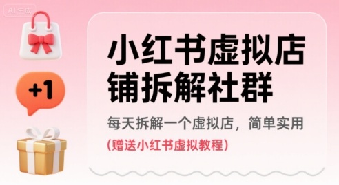 小红书虚拟店铺拆解社群,每天拆解一个虚拟店,简单实用(赠送小红书虚拟教程)-鲁班聊项目