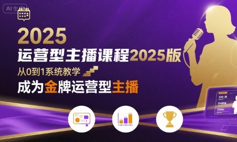 运营型主播课程2025版,从0到1教你成为金牌运营型主播-鲁班聊项目