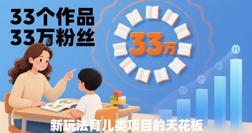 33个作品33W粉丝，育儿类项目的天花板，小白可操作-鲁班聊项目