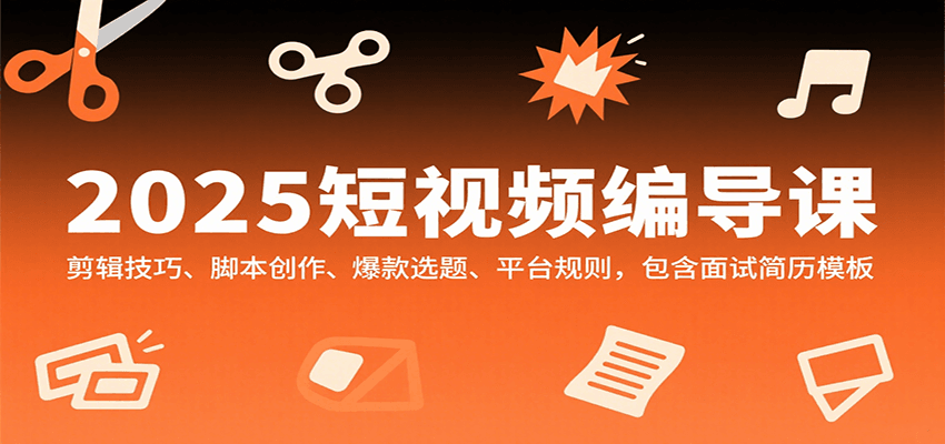 2025短视频编导课,剪辑技巧、脚本创作、爆款选题、平台规则,包含面试简历模板-鲁班聊项目