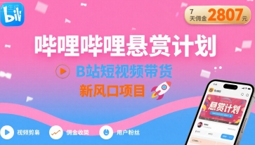 哔哩哔哩悬赏计划,B站短视频带货,7天佣金2807,新风口项目-鲁班聊项目