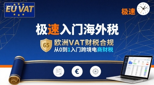 极速入门海外税,欧洲VAT财税合规,从0到1入门跨境电商财税-鲁班聊项目