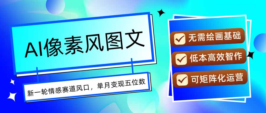AI像素风图文超详细实操全过程，每天一小时轻松易上手，单月变现五位数-鲁班聊项目