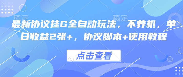最新协议挂G全自动玩法，不用养机，单日收益2张+，协议脚本+使用教程【揭秘】-鲁班聊项目