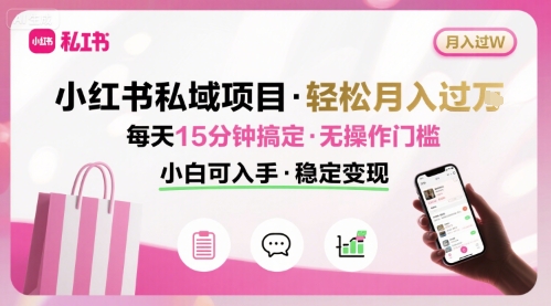 小红书私域项目 月入过W非常轻松 每天15分钟即可搞定，无任何操作门槛，小白可入手-鲁班聊项目