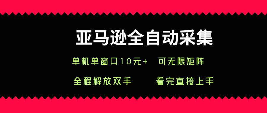 亚马逊全自动采集，单机单窗口一天10+，可无限矩阵去做【揭秘】-鲁班聊项目