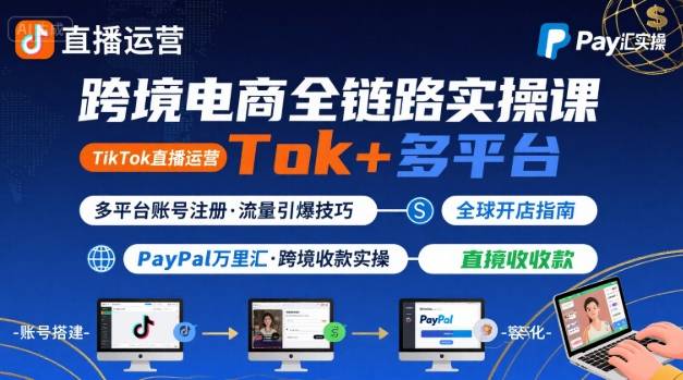 跨境电商线上课,TikTok 直播运营 + 多平台账号注册 + PayPal 万里汇实操教程-鲁班聊项目