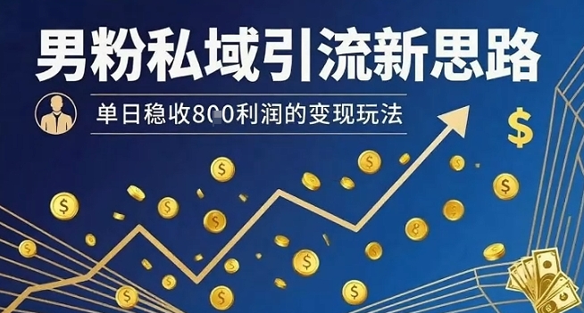 男粉私域引流新思路,单日稳收8张利润的变现玩法-鲁班聊项目