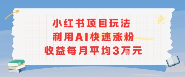 小红书商单项目新玩法，利用AI快速涨粉收益每月平均3W-鲁班聊项目
