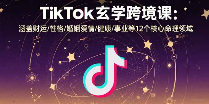 TikTok玄学跨境课：涵盖财运/性格/婚姻爱情/健康/事业等12个核心命理领域-鲁班聊项目