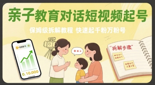 亲子教育对话短视频起号，保姆级拆解教程，快速起千粉万粉号-鲁班聊项目