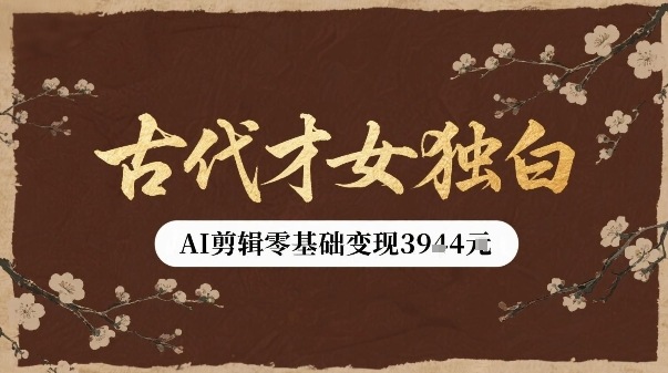 古代才女独白视频新玩法单条视频变现多张，AI剪辑零基础即可上手-鲁班聊项目