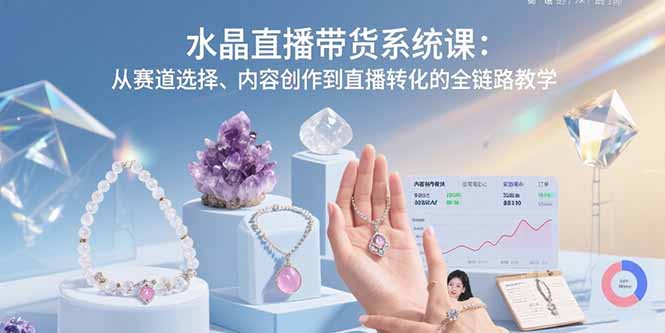 水晶直播带货系统课:从赛道选择、内容创作到直播转化的全链路教学-鲁班聊项目