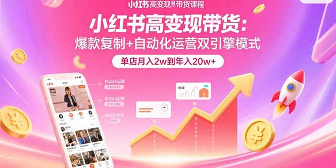小红书高变现带货:爆款复制+自动化运营双引擎模式 单店月入2w到年入20w+-鲁班聊项目