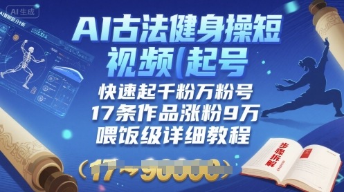 AI古法健身操短视频起号，快速起千粉万粉号，17条作品涨粉9W(喂饭级详细教程)-鲁班聊项目