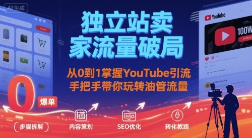 独立站卖家流量破局：从0到1掌握YouTube引流，手把手带你玩转油管流量-鲁班聊项目