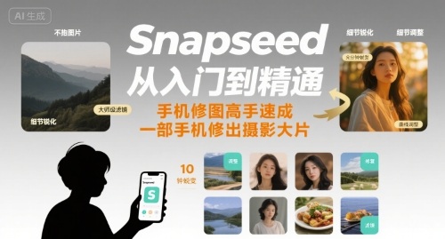 Snapseed从入门到精通，手机修图高手速成，一部手机就能修出摄影大片-鲁班聊项目
