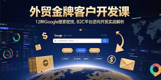 外贸金牌客户开发课，12种Google搜索密技，B2C平台逆向开发实战解析-鲁班聊项目