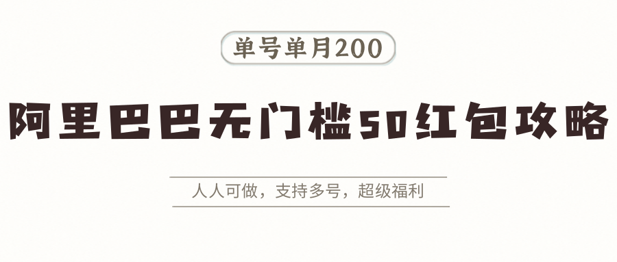 阿里巴巴无门槛50红包攻略，单号单月200。人人可做，支持多号，超级福利-鲁班聊项目