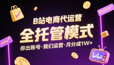 B站电商代运营,全托管模式,你出账号,我们来运营,每月分成1W+【揭秘】-鲁班聊项目