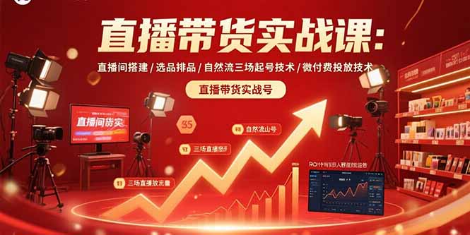 直播带货实战课：直播间搭建/选品排品/自然流三场起号技术/微付费投放技术-鲁班聊项目