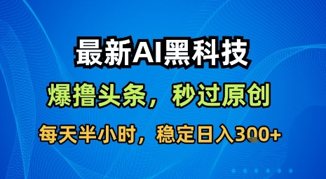 最新AI黑科技软件撸头条搬运,无需任何指令,秒过原创,每天半小时,稳定日入3张【揭秘】-鲁班聊项目