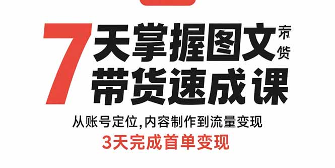7天掌握图文带货速成课:从账号定位,内容制作到流量变现,3天完成首单变现-鲁班聊项目