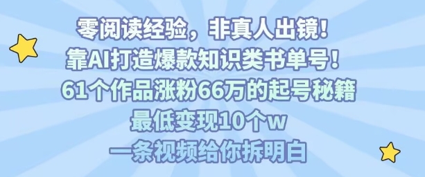 靠AI打造爆款知识类书单号，61个作品涨粉66w的起号秘籍，最低变现10个w，一条视频给你拆明白-鲁班聊项目