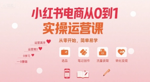 小红书电商从0到1实操运营课,从零开始,简单易学-鲁班聊项目
