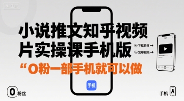 小说推文知乎视频图片实操课手机版，0粉一部手机就可以做-鲁班聊项目